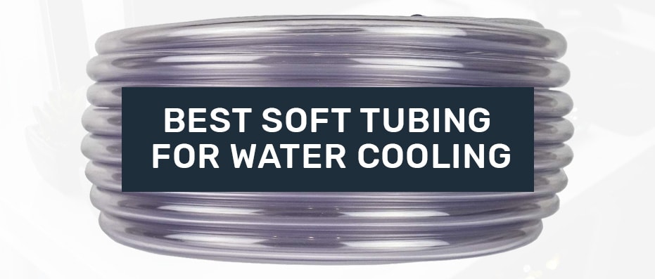 good Soft Tubing for water cooling
